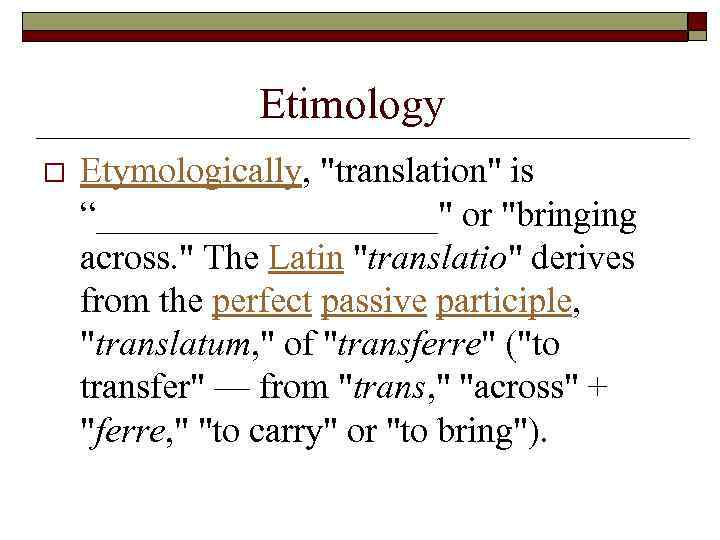 Etimology o Etymologically, "translation" is “__________" or "bringing across. " The Latin "translatio" derives