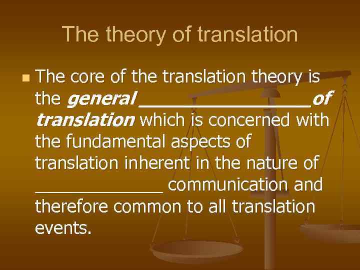 The theory of translation n The core of the translation theory is the general