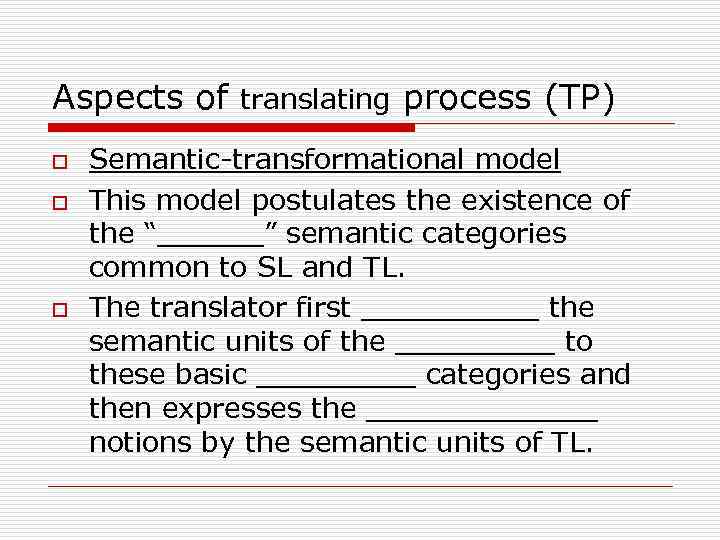 Aspects of translating process (TP) o o o Semantic-transformational model This model postulates the