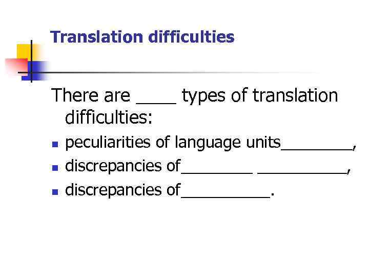 Translation difficulties There are ____ types of translation difficulties: n n n peculiarities of