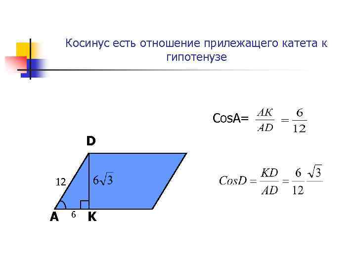 Косинус есть отношение прилежащего катета к гипотенузе Cos. A= D 12 A 6 K