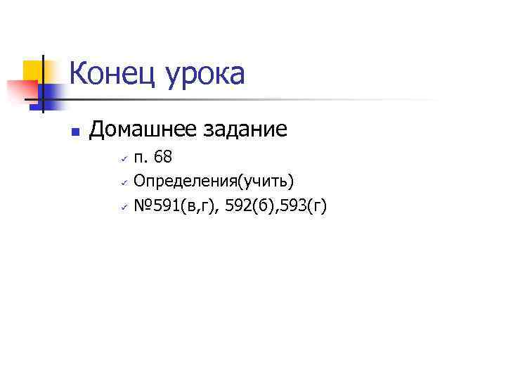 Конец урока n Домашнее задание ü ü ü п. 68 Определения(учить) № 591(в, г),
