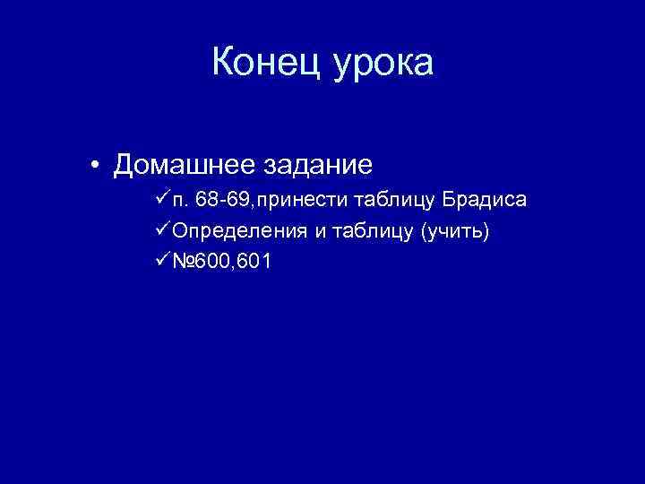 Конец урока • Домашнее задание üп. 68 -69, принести таблицу Брадиса üОпределения и таблицу