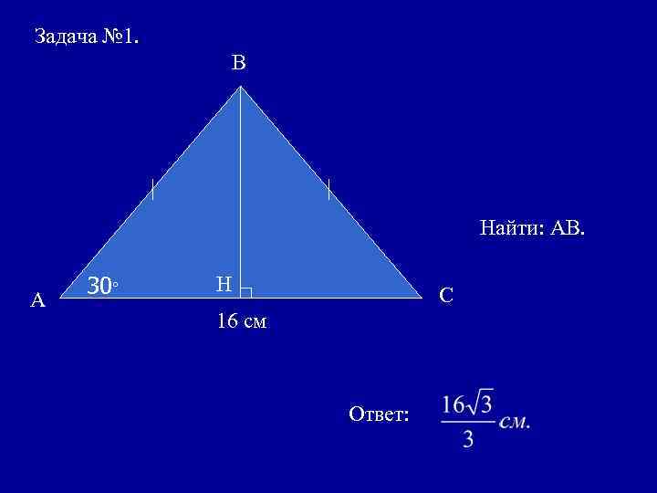 Задача № 1. В Найти: АВ. А 30° Н С 16 см Ответ: 
