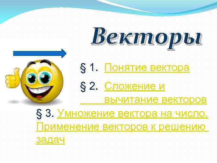 Векторы § 1. Понятие вектора § 2. Сложение и вычитание векторов § 3. Умножение