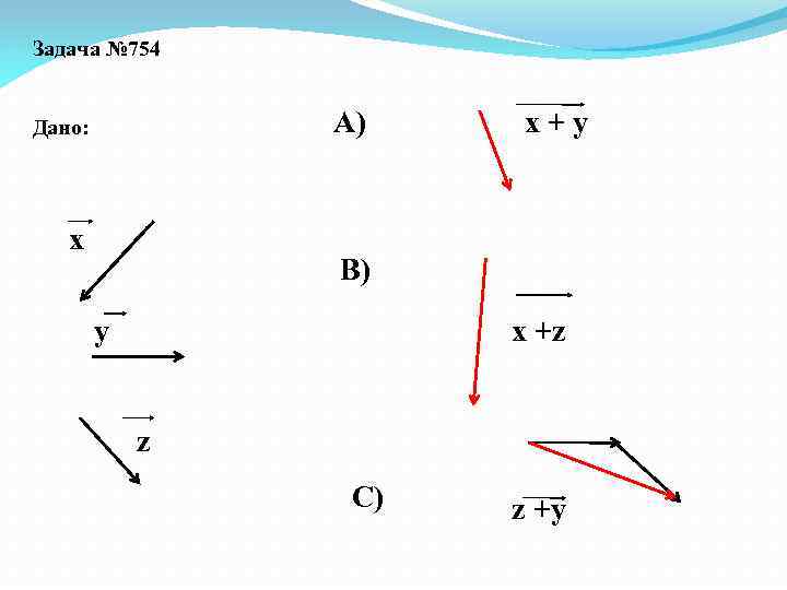 Задача № 754 А) Дано: х х+y В) у x +z z C) z
