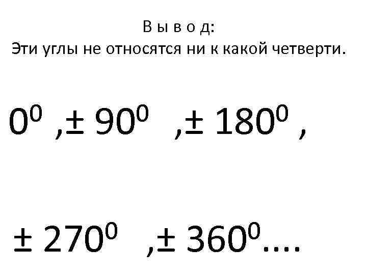 В ы в о д: Эти углы не относятся ни к какой четверти. 0