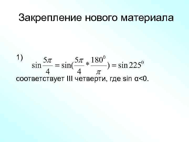 Закрепление нового материала 1) соответствует III четверти, где sin α<0. 
