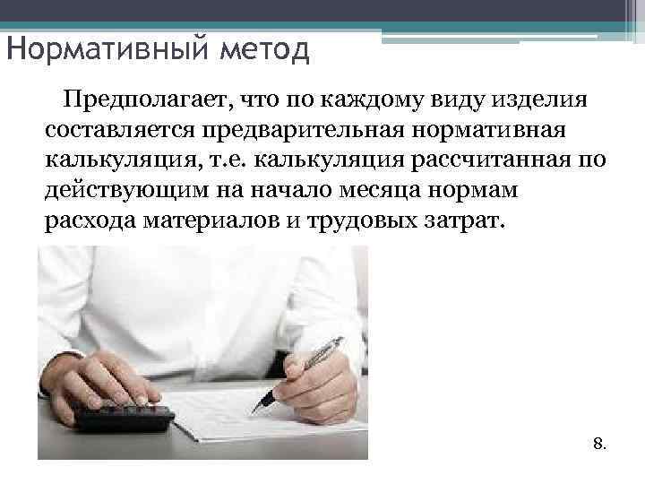 Нормативный метод Предполагает, что по каждому виду изделия составляется предварительная нормативная калькуляция, т. е.