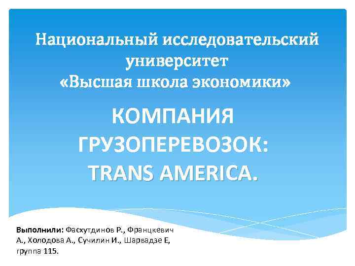 Национальный исследовательский университет «Высшая школа экономики» КОМПАНИЯ ГРУЗОПЕРЕВОЗОК: TRANS AMERICA. Выполнили: Фасхутдинов Р. ,