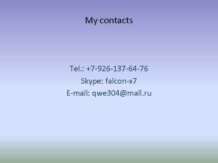 My contacts Tel. : +7 -926 -137 -64 -76 Skype: falcon-x 7 E-mail: qwe