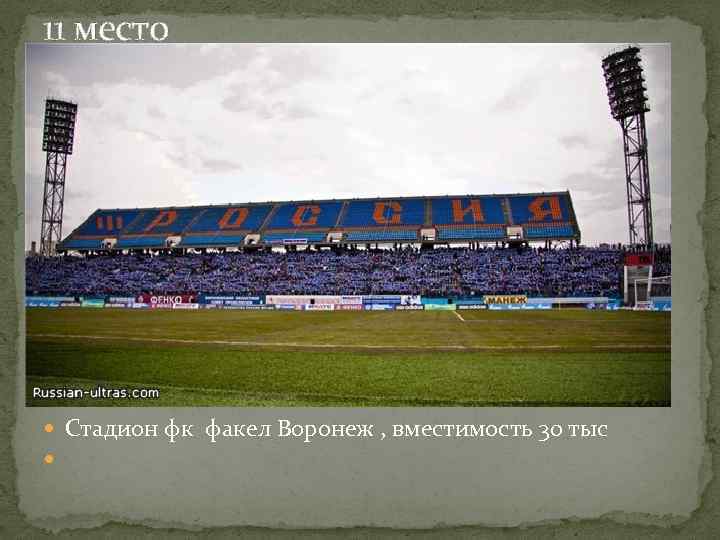 11 место Стадион фк факел Воронеж , вместимость 30 тыс 