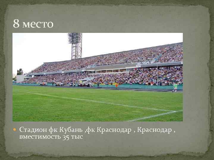 8 место Стадион фк Кубань , фк Краснодар , вместимость 35 тыс 