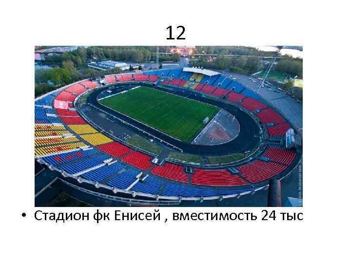 12 • Стадион фк Енисей , вместимость 24 тыс 