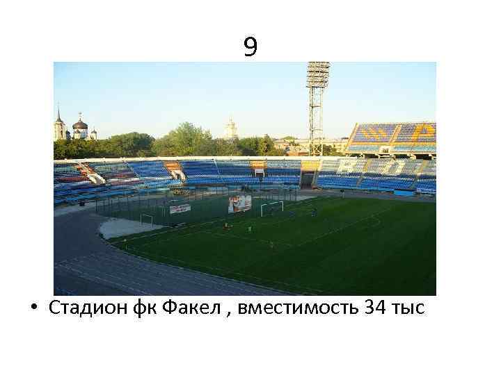 9 • Стадион фк Факел , вместимость 34 тыс 