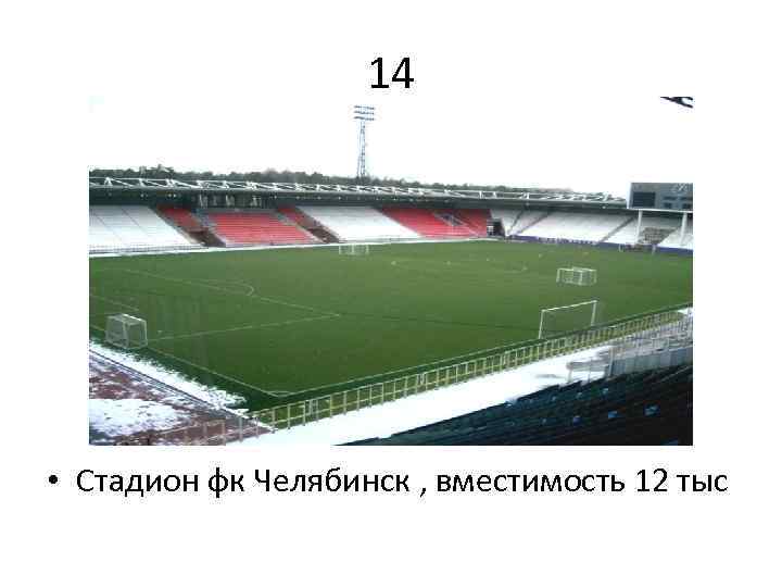 14 • Стадион фк Челябинск , вместимость 12 тыс 
