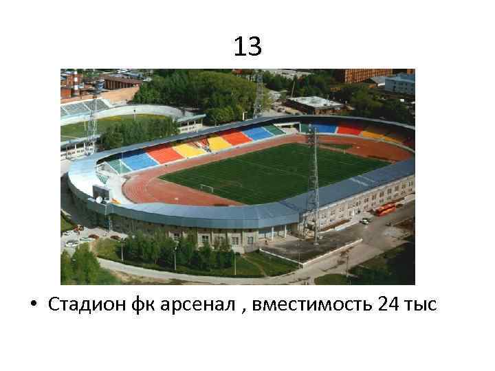 13 • Стадион фк арсенал , вместимость 24 тыс 