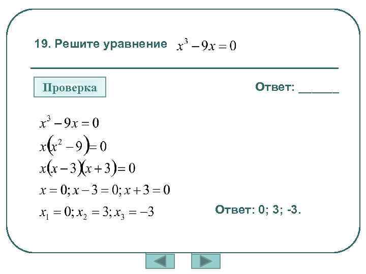 19. Решите уравнение Проверка Ответ: ______ Ответ: 0; 3; -3. 