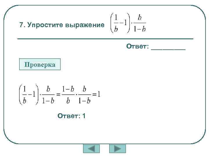 7. Упростите выражение Ответ: _____ Проверка Ответ: 1 