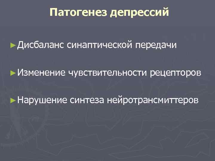 Патогенез депрессий ► Дисбаланс синаптической передачи ► Изменение чувствительности рецепторов ► Нарушение синтеза нейротрансмиттеров