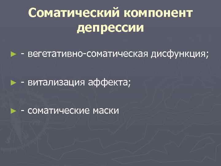 Соматический компонент депрессии ► - вегетативно-соматическая дисфункция; ► - витализация аффекта; ► - соматические