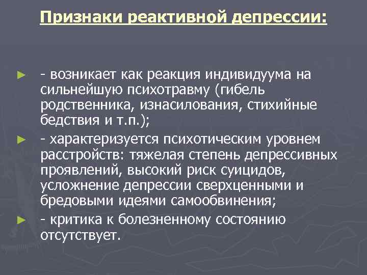 Признаки реактивной депрессии: - возникает как реакция индивидуума на сильнейшую психотравму (гибель родственника, изнасилования,