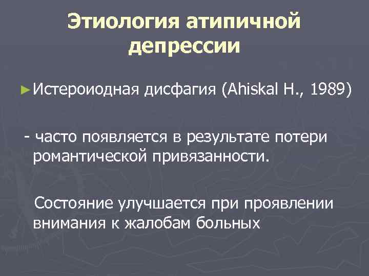 Этиология атипичной депрессии ► Истероиодная дисфагия (Ahiskal H. , 1989) - часто появляется в
