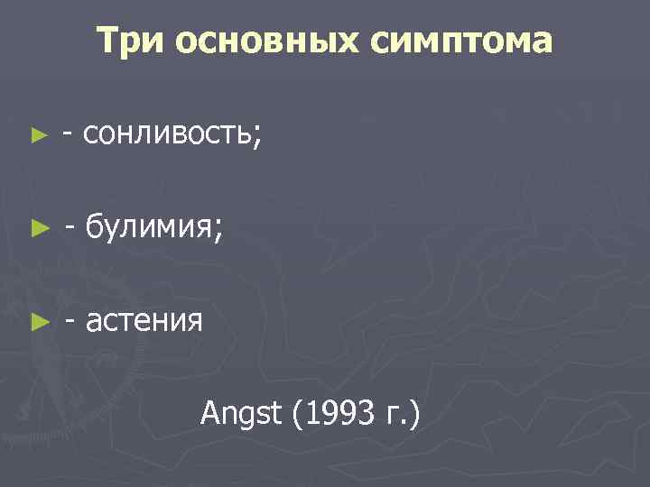 Три основных симптома ► - сонливость; ► - булимия; ► - астения Angst (1993