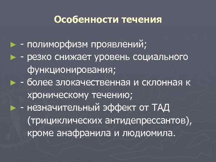 Особенности течения - полиморфизм проявлений; ► - резко снижает уровень социального функционирования; ► -