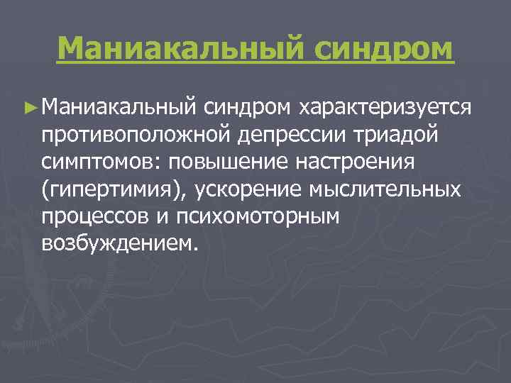 Маниакальный синдром ► Маниакальный синдром характеризуется противоположной депрессии триадой симптомов: повышение настроения (гипертимия), ускорение
