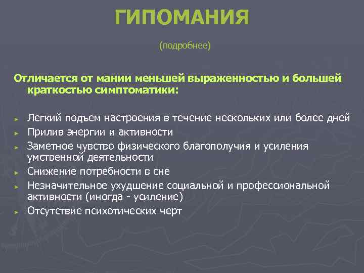 ГИПОМАНИЯ (подробнее) Отличается от мании меньшей выраженностью и большей краткостью симптоматики: ► ► ►