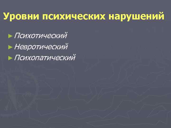 Уровни психических нарушений ► Психотический ► Невротический ► Психопатический 