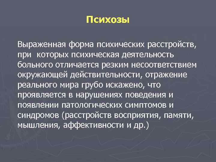 Психозы Выраженная форма психических расстройств, при которых психическая деятельность больного отличается резким несоответствием окружающей