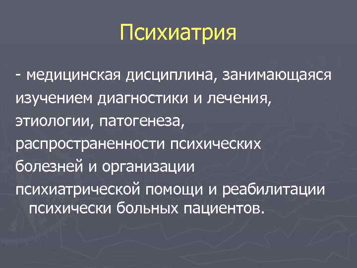 Психиатрия медицинская дисциплина, занимающаяся изучением диагностики и лечения, этиологии, патогенеза, распространенности психических болезней и