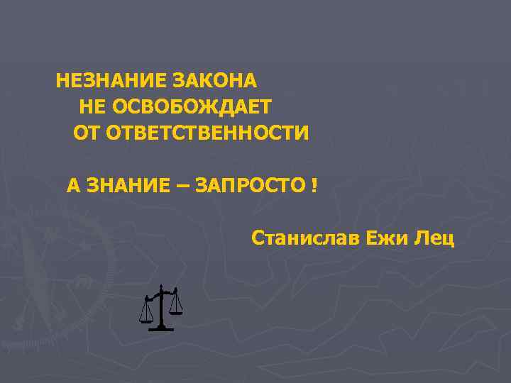 НЕЗНАНИЕ ЗАКОНА НЕ ОСВОБОЖДАЕТ ОТ ОТВЕТСТВЕННОСТИ А ЗНАНИЕ – ЗАПРОСТО ! Станислав Ежи Лец