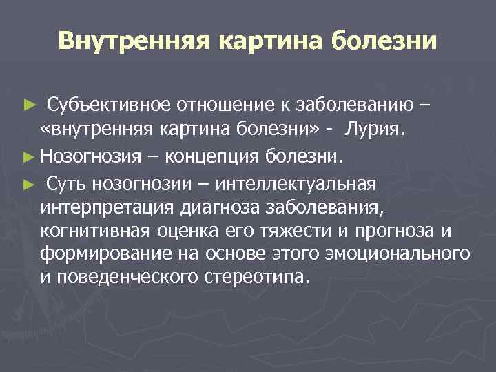 Внутренняя картина болезни ► Субъективное отношение к заболеванию – «внутренняя картина болезни» - Лурия.