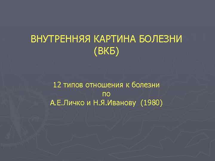 ВНУТРЕННЯЯ КАРТИНА БОЛЕЗНИ (ВКБ) 12 типов отношения к болезни по А. Е. Личко и