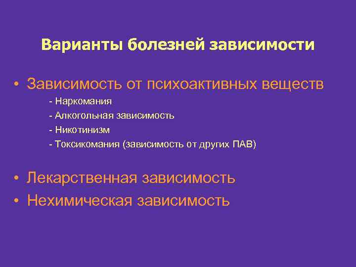 Варианты болезней зависимости • Зависимость от психоактивных веществ - Наркомания - Алкогольная зависимость -