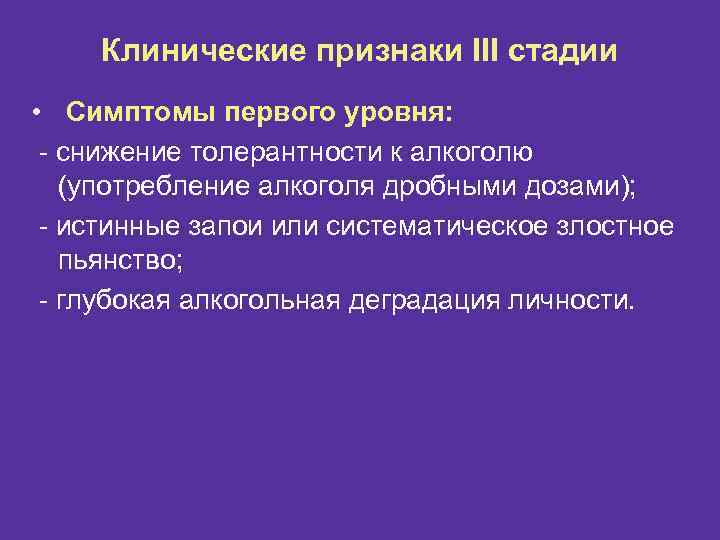 Клинические признаки III стадии • Симптомы первого уровня: - снижение толерантности к алкоголю (употребление