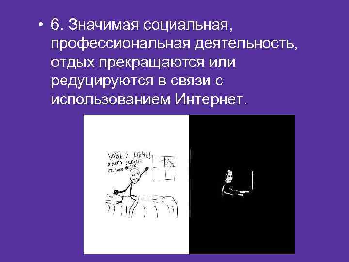  • 6. Значимая социальная, профессиональная деятельность, отдых прекращаются или редуцируются в связи с