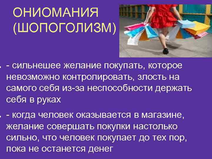 ● ● ОНИОМАНИЯ (ШОПОГОЛИЗМ) - сильнешее желание покупать, которое невозможно контролировать, злость на самого