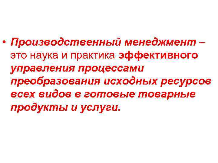  • Производственный менеджмент – это наука и практика эффективного управления процессами преобразования исходных