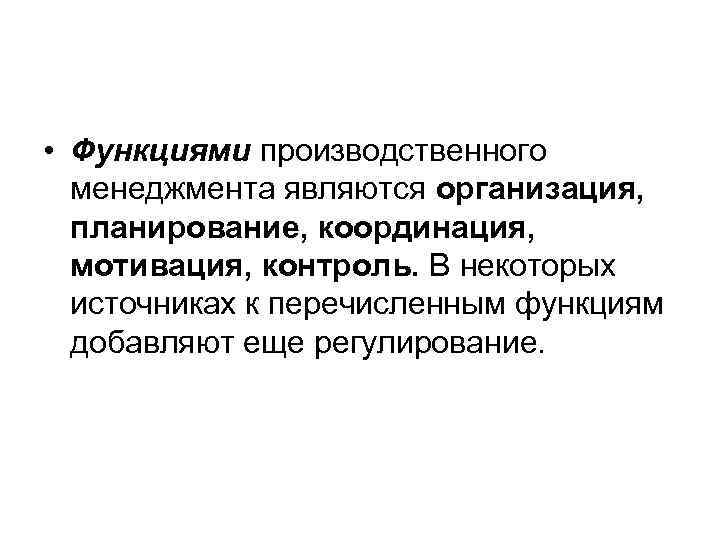  • Функциями производственного менеджмента являются организация, планирование, координация, мотивация, контроль. В некоторых источниках