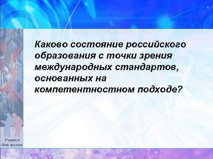 Каково состояние российского образования с точки зрения международных стандартов, основанных на компетентностном подходе? 