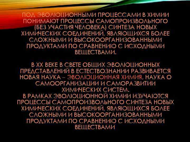 ПОД ЭВОЛЮЦИОННЫМИ ПРОЦЕССАМИ В ХИМИИ ПОНИМАЮТ ПРОЦЕССЫ САМОПРОИЗВОЛЬНОГО (БЕЗ УЧАСТИЯ ЧЕЛОВЕКА) СИНТЕЗА НОВЫХ ХИМИЧЕСКИХ
