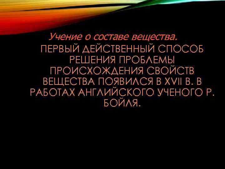 Учение о составе вещества. ПЕРВЫЙ ДЕЙСТВЕННЫЙ СПОСОБ РЕШЕНИЯ ПРОБЛЕМЫ ПРОИСХОЖДЕНИЯ СВОЙСТВ ВЕЩЕСТВА ПОЯВИЛСЯ В
