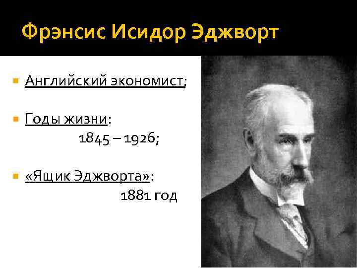 Фрэнсис Исидор Эджворт Английский экономист; Годы жизни: 1845 – 1926; «Ящик Эджворта» : 1881