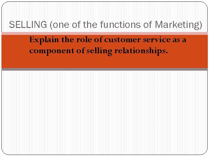 SELLING (one of the functions of Marketing) Explain the role of customer service as
