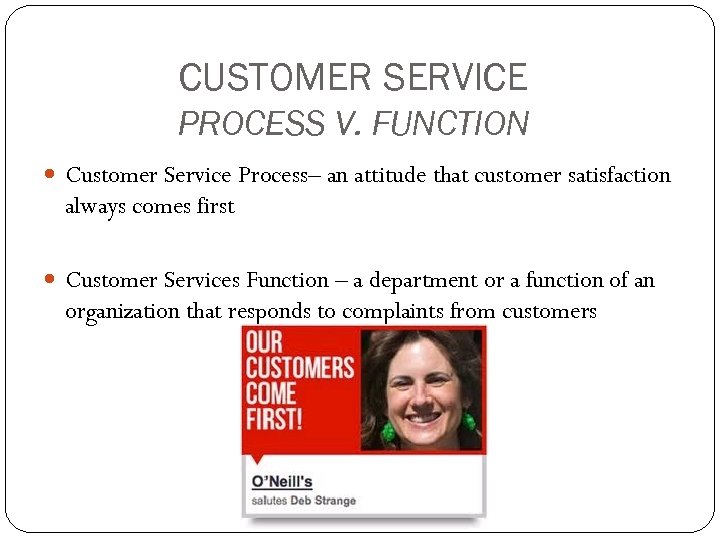 CUSTOMER SERVICE PROCESS V. FUNCTION Customer Service Process– an attitude that customer satisfaction always