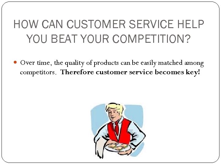 HOW CAN CUSTOMER SERVICE HELP YOU BEAT YOUR COMPETITION? Over time, the quality of